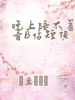 晚上睡不着偷偷看B站短视