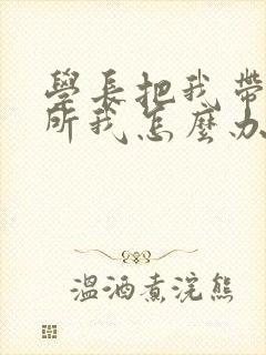 学长把我带到厕所我怎么办