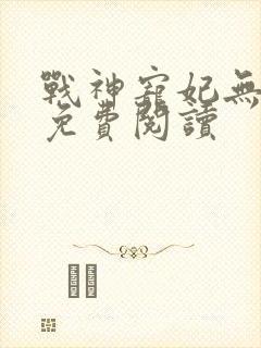 战神宠妃无下限免费阅读