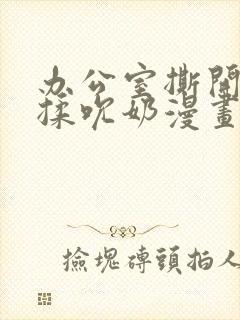 办公室撕开奶罩揉吮奶漫画