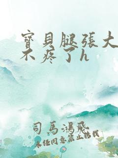 宝贝腿张大点就不疼了h