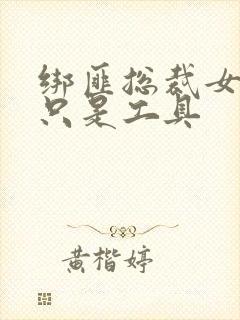 绑匪总裁女人你只是工具