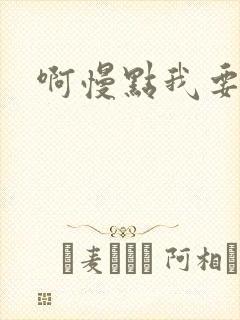 啊慢点我要烂了