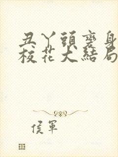 丑丫头变身美女校花大结局