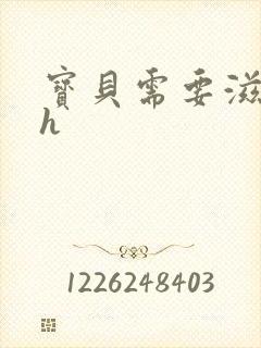 宝贝需要滋润了h