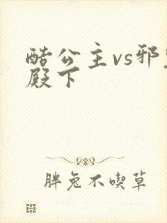 酷公主vs邪魅殿下