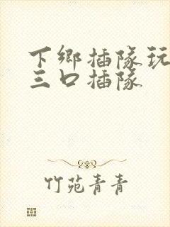 下乡插队玩一家三口插队