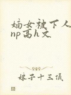 嫡女被下人凌虐np高h文