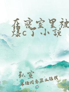 在寝室里被室友爆c了小说