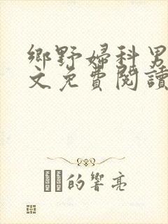 乡野妇科男医全文免费阅读