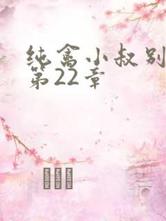 纯禽小叔别太猛第22章