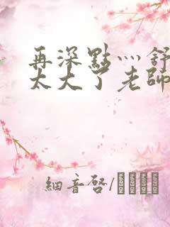 再深点灬舒服灬太大了老师