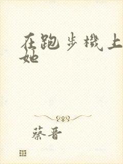 在跑步机上要了她