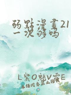 弱点漫画21话一次够吗