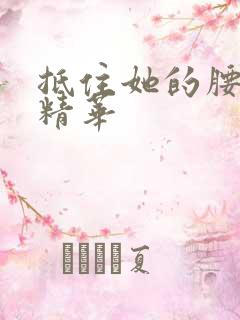 抵住她的腰释放精华