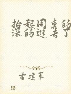 抬起同桌的腿深深的进去了