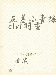 反差小青梅不经c1v1羽灵