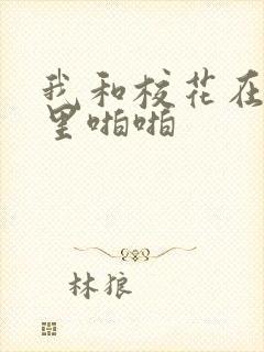 我和校花在教室里啪啪