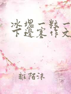 冰块一粒一粒往下边塞作文