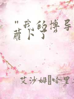 “我的博导去削萝卜了”