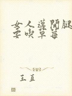 女人迈开腿男人要吃草莓