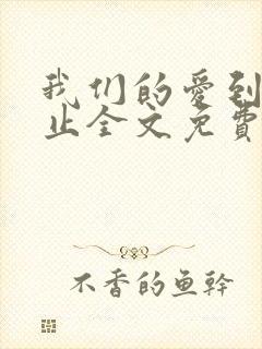 我们的爱到此为止全文免费阅读