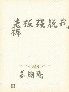 老板强脱我的内裤