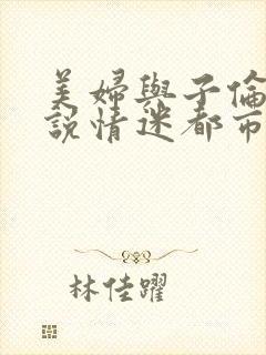 美妇与子伦亲小说情迷都市