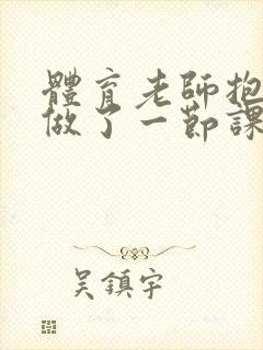 体育老师抱着我做了一节课