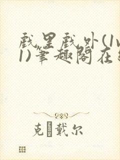 戏里戏外(1v1)笔趣阁在线阅读