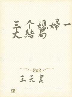 三个媳妇一锅烩大结局