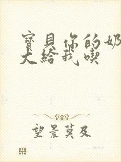 宝贝你的奶可真大给我吃