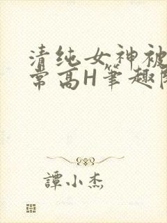 清纯女神被脔日常高H笔趣阁