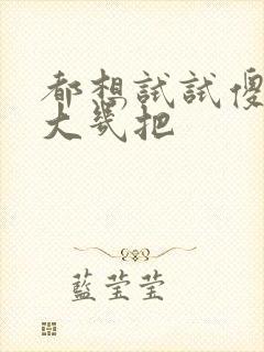 都想试试傻子的大几把