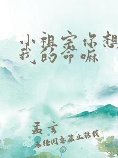 小祖宗你想要了我的命嘛