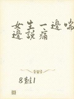 女生一边喘气一边说痛