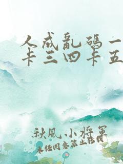 人成乱码一卡二卡三四卡五卡六卡