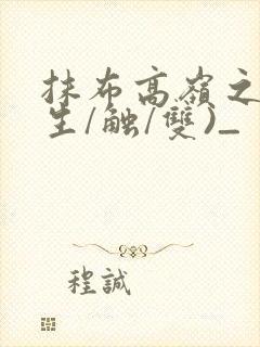 抹布高岭之花(生/触/双)_