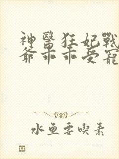 神医狂妃战神王爷乖乖受宠免费阅读