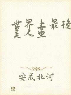 世界上最后一条美人鱼