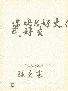 你鸡8好大插得我好爽