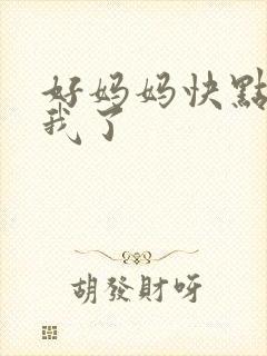 好妈妈快点想死我了