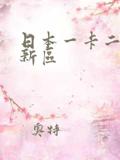 日本一卡二卡三新区