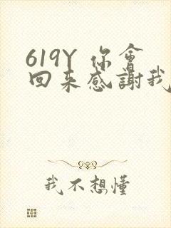 619Y 你会回来感谢我的