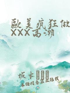 欧美疯狂做爰XXXX高潮