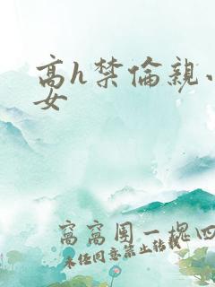 高h禁伦亲小幺女