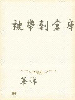 被带到仓库糟蹋