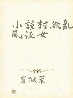 小说村欲乱乡野风流女