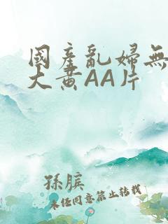 国产乱妇无乱码大黄AA片