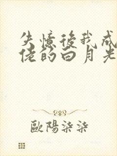 失忆后我成了大佬的白月光